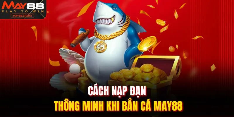 Cách nạp đạn thông minh khi bắn cá May88
