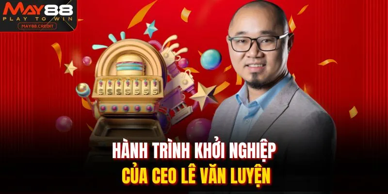 Hành trình khởi nghiệp của CEO Lê Văn Luyện