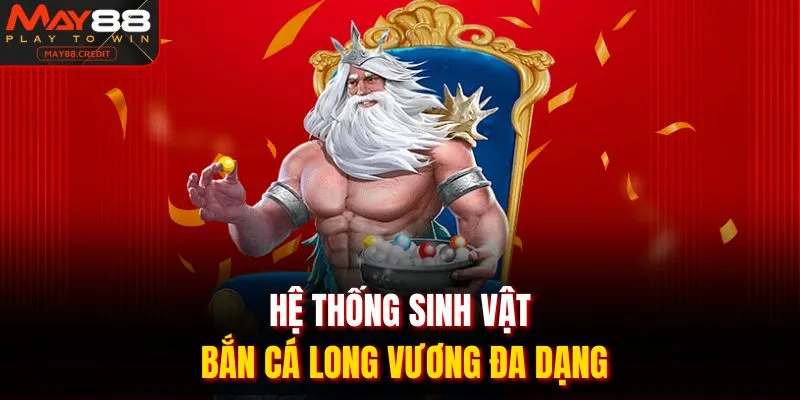 Hệ thống sinh vật bắn cá long vương đa dạng