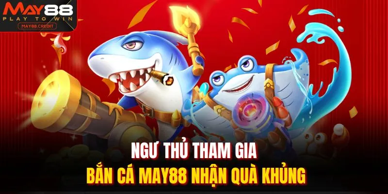 Ngư thủ tham gia bắn cá May88 nhận quà khủng