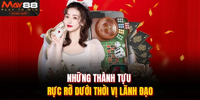 Những thành tựu rực rỡ dưới thời vị lãnh đạo