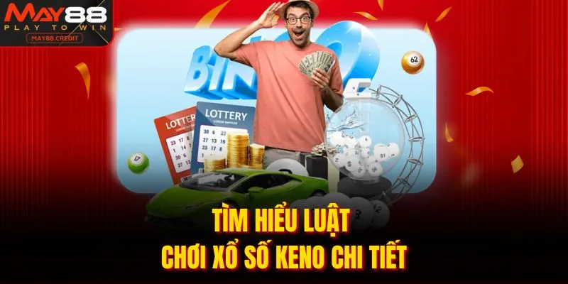 Tìm hiểu luật chơi xổ số keno chi tiết