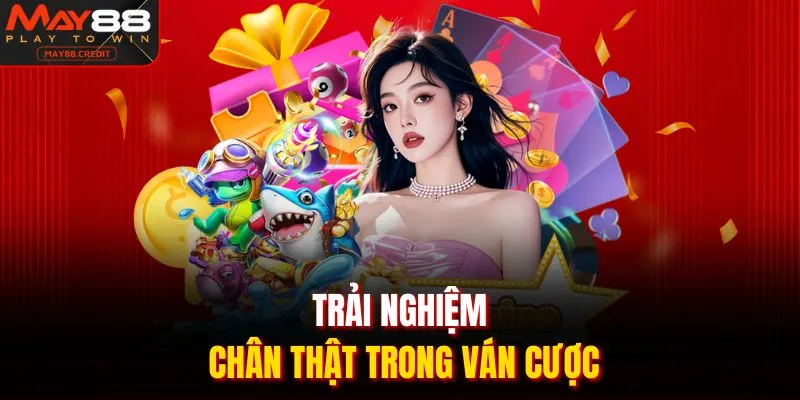 Trải nghiệm chân thật trong ván cược